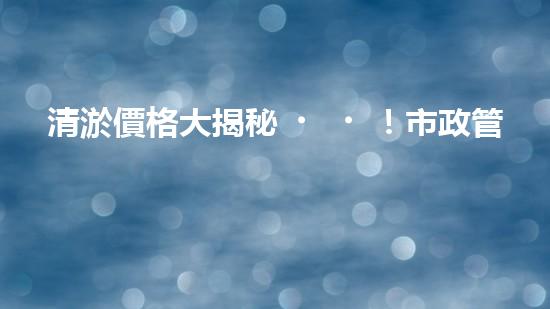 清淤價格大揭秘！市政管道清淤，到底要花多少錢？